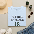 I'd Rather Be Playing 18 Golf T-Shirt