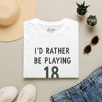 I'd Rather Be Playing 18 Golf T-Shirt